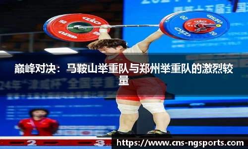 巅峰对决：马鞍山举重队与郑州举重队的激烈较量