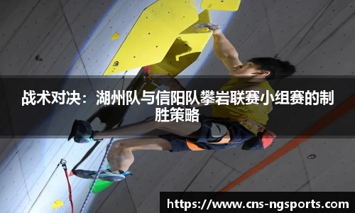战术对决：湖州队与信阳队攀岩联赛小组赛的制胜策略