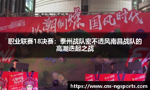 职业联赛18决赛：泰州战队密不透风南昌战队的高潮迭起之战