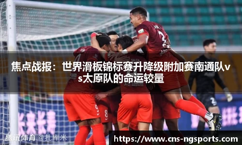 焦点战报：世界滑板锦标赛升降级附加赛南通队vs太原队的命运较量