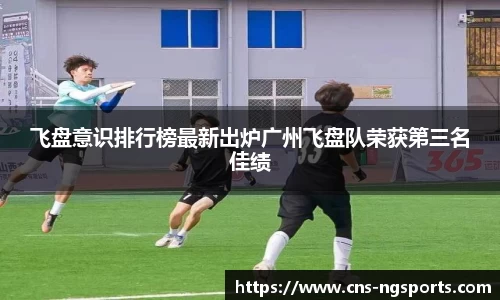 飞盘意识排行榜最新出炉广州飞盘队荣获第三名佳绩