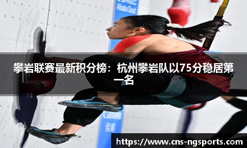 攀岩联赛最新积分榜：杭州攀岩队以75分稳居第一名