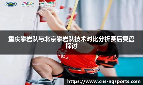 重庆攀岩队与北京攀岩队技术对比分析赛后复盘探讨